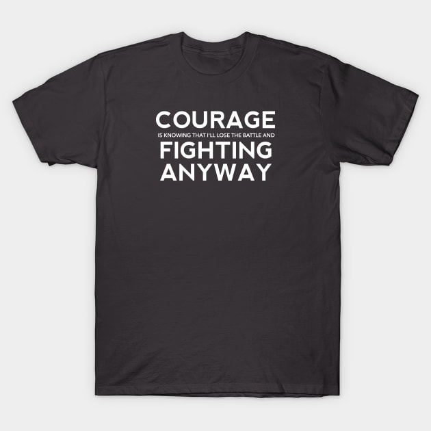 Courage is Fighting Anyway T-Shirt by SteveW50